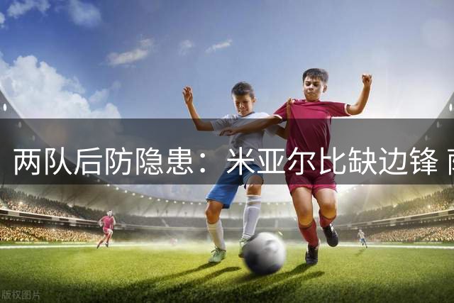 两队后防隐患：米亚尔比缺边锋 萨尔茨堡防线吃紧