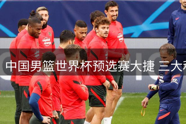 中国男篮世界杯预选赛大捷 三大利好助力出线前景