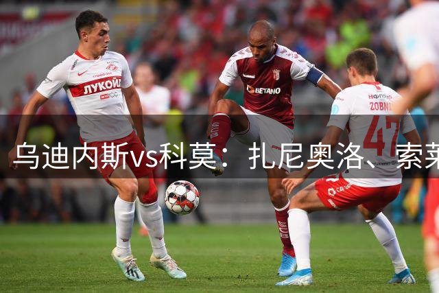 乌迪内斯vs科莫：扎尼奥洛、索莱-博马沃科首发，尼科-帕斯、特雷沃-查洛巴出战