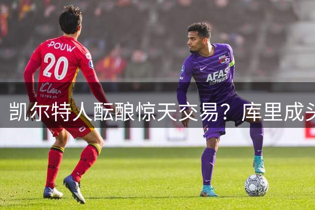 凯尔特人酝酿惊天交易？库里成头号目标引发热议
