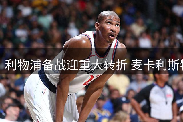 利物浦备战迎重大转折 麦卡利斯特归队开启完整阵容时代
