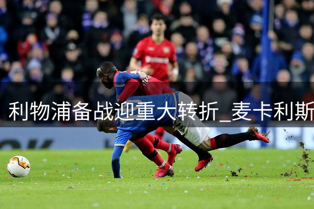 利物浦备战迎重大转折 麦卡利斯特归队开启完整阵容时代