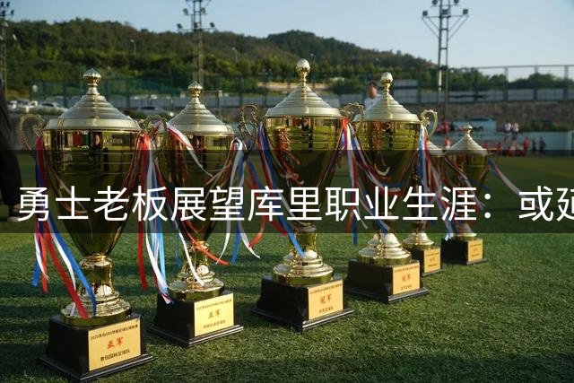 勇士老板展望库里职业生涯：或延续到45岁，但终将告别赛场
