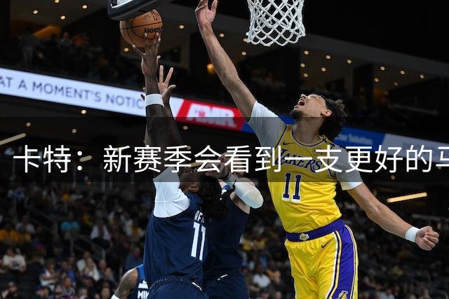 卡特：新赛季会看到一支更好的马刺 非常期待哈珀的成长