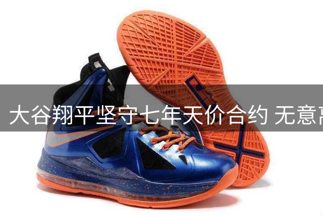大谷翔平坚守七年天价合约 无意离队