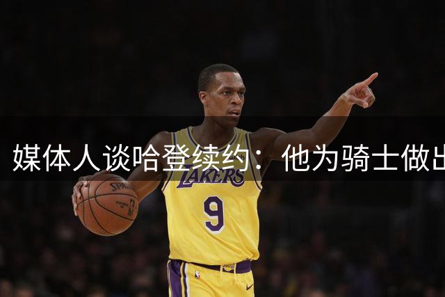 媒体人谈哈登续约：他为骑士做出巨大贡献 补强前他始终保持耐心