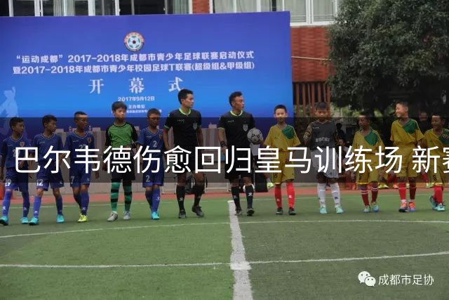 巴尔韦德伤愈回归皇马训练场 新赛季主力位置稳固