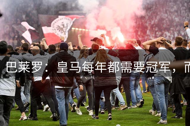 巴莱罗：皇马每年都需要冠军，而且是需要不间断地获得冠军
