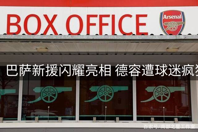 巴萨新援闪耀亮相 德容遭球迷疯狂嘘声
