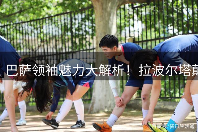 巴萨领袖魅力大解析！拉波尔塔颠覆传统 亚马尔展现真实力量