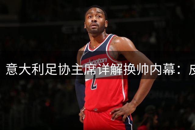 意大利足协主席详解换帅内幕：皮尔洛出局因理念不合 新帅组合即将亮相