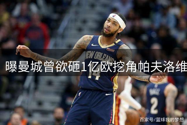 曝曼城曾欲砸1亿欧挖角帕夫洛维奇遭拒 最终转攻布阿迪