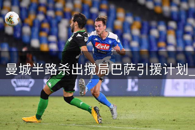 曼城半路杀出搅局巴萨引援计划 1亿欧标价吓退西甲豪门