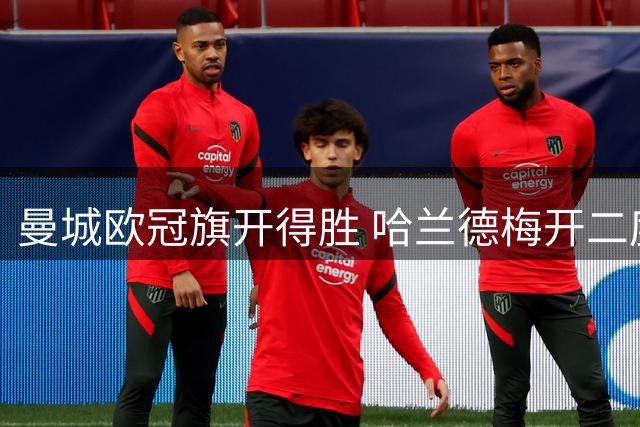 曼城欧冠旗开得胜 哈兰德梅开二度彰显三大胜负关键
