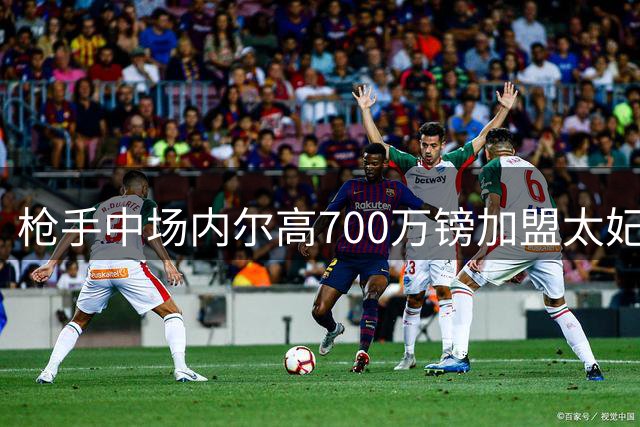 枪手中场内尔高700万镑加盟太妃糖 体检完成后官宣