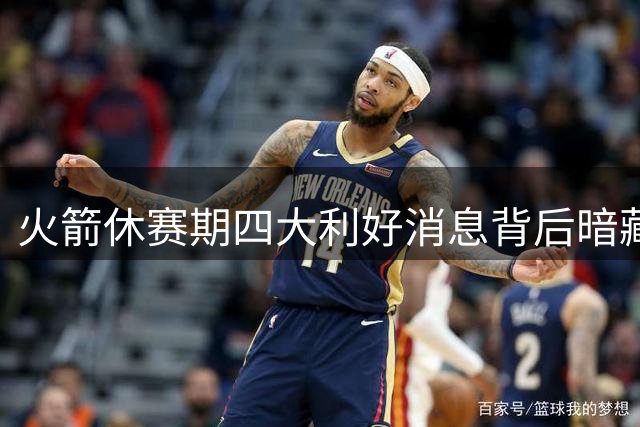 火箭休赛期四大利好消息背后暗藏阵容隐忧