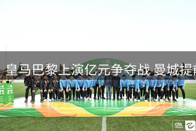 皇马巴黎上演亿元争夺战 曼城提前放弃迪奥曼德转会