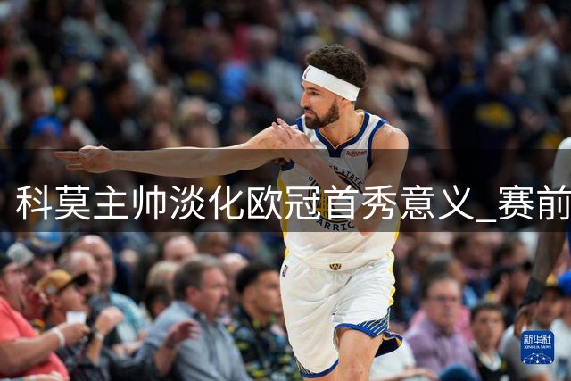 科莫主帅淡化欧冠首秀意义 赛前决策尚未敲定