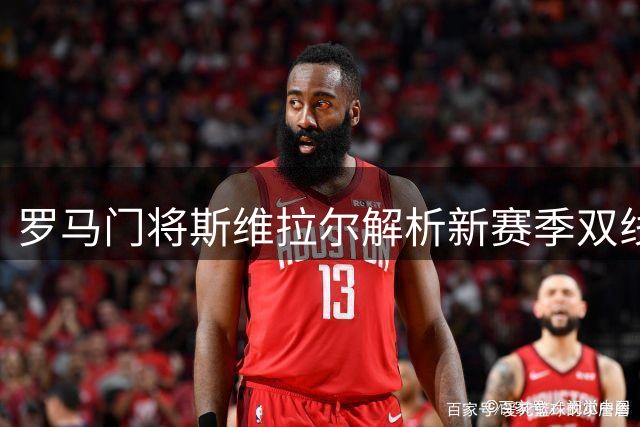 罗马门将斯维拉尔解析新赛季双线作战策略