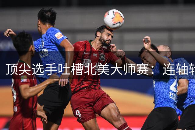 顶尖选手吐槽北美大师赛：连轴转赛制与缩水奖金引争议
