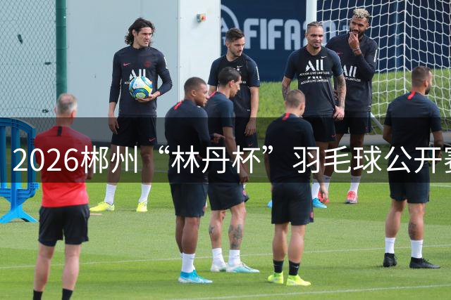 2026郴州“林丹杯”羽毛球公开赛开幕 11个国家和地区运动员参与角逐