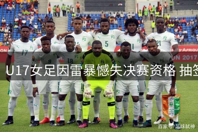 U17女足因雷暴憾失决赛资格 抽签规则助阿森纳晋级